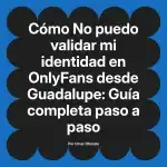 No puedo validar mi identidad en OnlyFans desde Guadalupe: Guía completa paso a paso